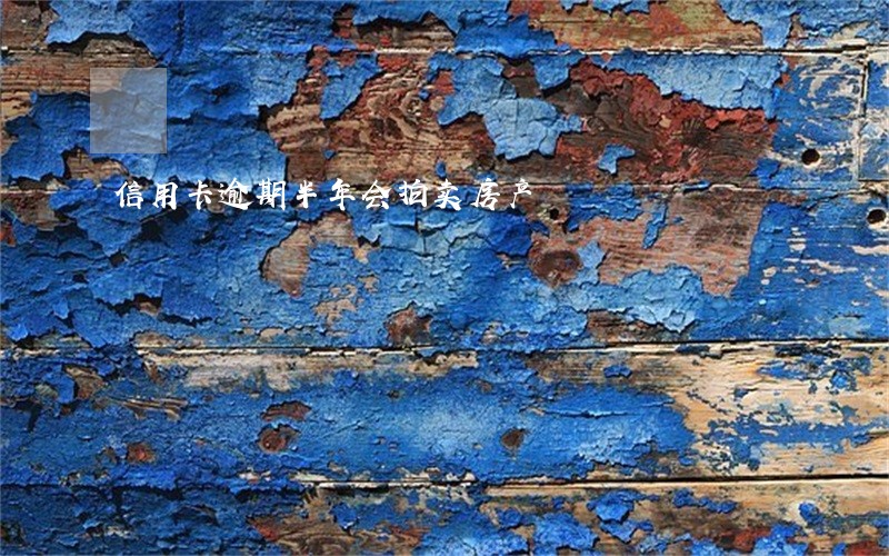 信用卡逾期半年会拍卖房产 信用卡逾期半年会拍卖房产