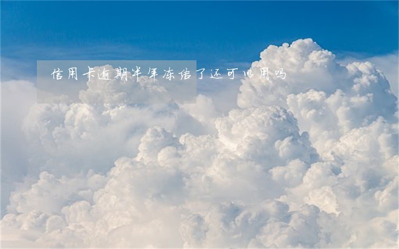 信用卡逾期半年冻结了还可以用吗 信用卡逾期半年冻结了还可以用吗