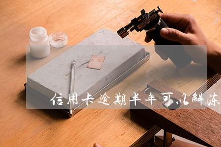 信用卡逾期半年可以解冻么 信用卡逾期半年可以解冻么
