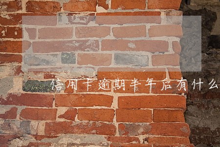 信用卡逾期半年后有什么后果