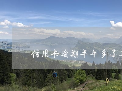 信用卡逾期半年多了还能不能用 信用卡逾期半年多了还能不能用