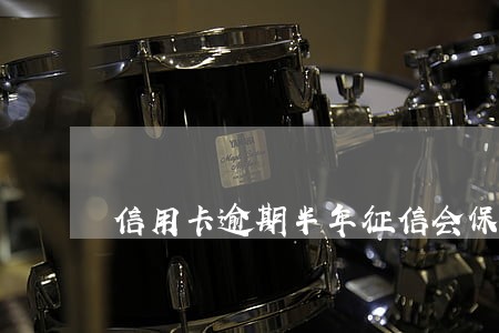 信用卡逾期半年征信会保留几年 信用卡逾期半年征信会保留几年