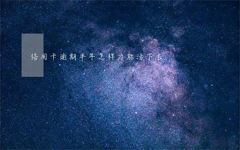 信用卡逾期半年怎样才能活下去 信用卡逾期半年怎样才能活下去