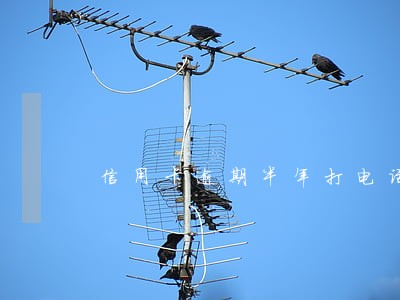 信用卡逾期半年打电话协商 信用卡逾期半年打电话协商