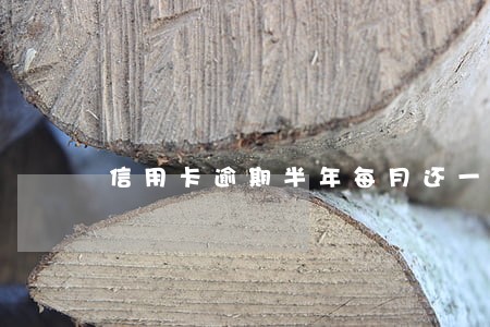 信用卡逾期半年每月还一点有用吗 信用卡逾期半年每月还一点有用吗