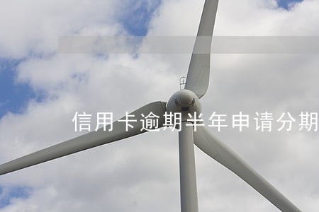 信用卡逾期半年申请分期 信用卡逾期半年申请分期