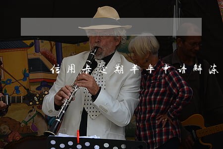 信用卡逾期半年申请解冻 信用卡逾期半年申请解冻