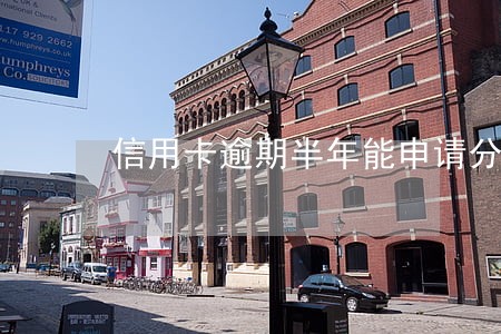 信用卡逾期半年能申请分期吗
