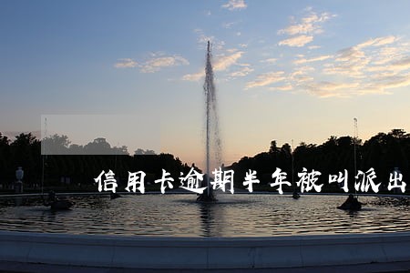 信用卡逾期半年被叫派出所 信用卡逾期半年被叫派出所