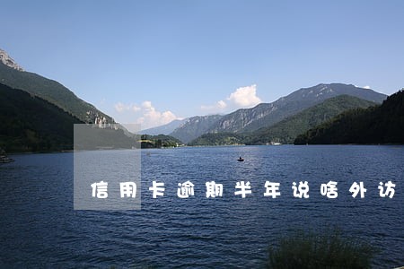 信用卡逾期半年说啥外访要来 信用卡逾期半年说啥外访要来