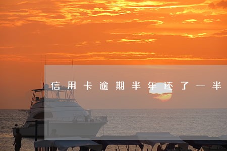 信用卡逾期半年还了一半 信用卡逾期半年还了一半