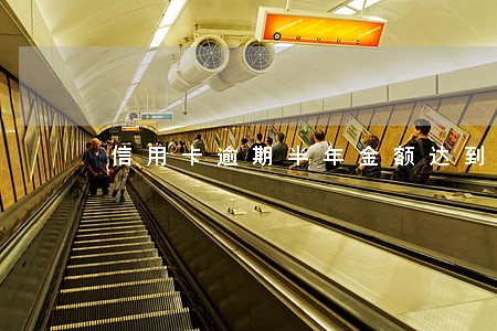 信用卡逾期半年金额达到多少 信用卡逾期半年金额达到多少