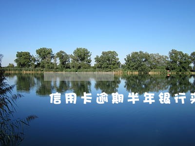 信用卡逾期半年银行来电话 信用卡逾期半年银行来电话