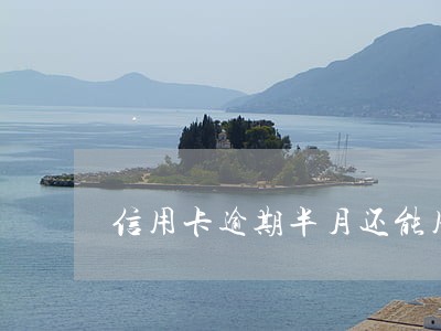 信用卡逾期半月还能用吗 信用卡逾期半月还能用吗