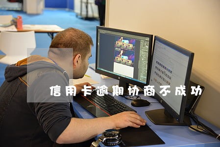 信用卡逾期协商不成功 信用卡逾期协商不成功