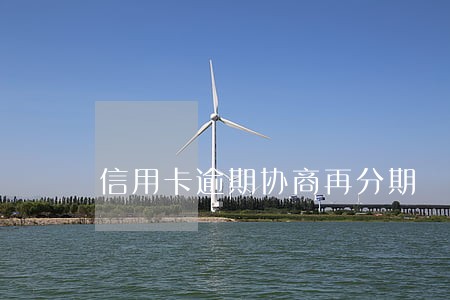 信用卡逾期协商再分期 信用卡逾期协商再分期