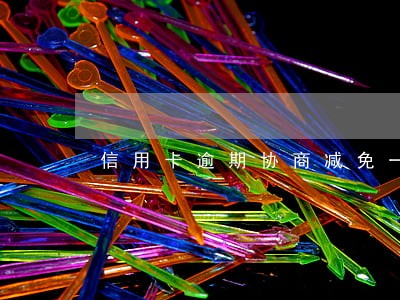 信用卡逾期协商减免一次性还清