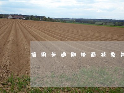 信用卡逾期协商减免并分期 信用卡逾期协商减免并分期