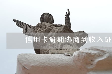 信用卡逾期协商到收入证明吗 信用卡逾期协商到收入证明吗