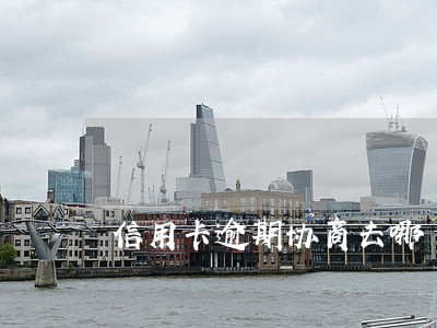 信用卡逾期协商去哪 信用卡逾期协商去哪