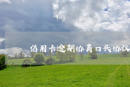 信用卡逾期协商口头协议有效吗