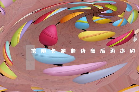 信用卡逾期协商后再违约 信用卡逾期协商后再违约