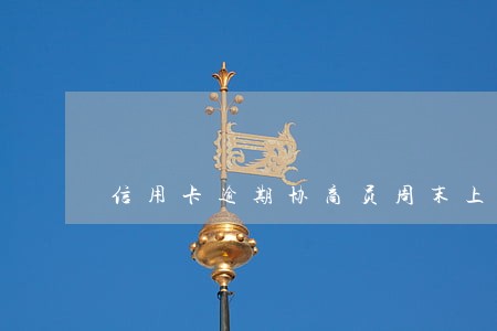 信用卡逾期协商员周末上班吗 信用卡逾期协商员周末上班吗