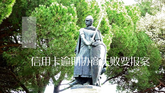 信用卡逾期协商失败要报案 信用卡逾期协商失败要报案