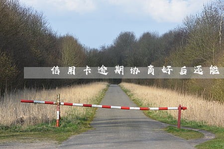 信用卡逾期协商好后还能刷卡吗 信用卡逾期协商好后还能刷卡吗