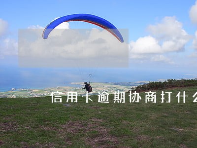 信用卡逾期协商打什么电话 信用卡逾期协商打什么电话