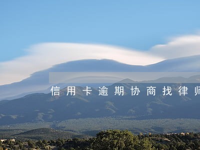 信用卡逾期协商找律师代理 信用卡逾期协商找律师代理