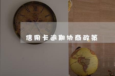 信用卡逾期协商政策 信用卡逾期协商政策