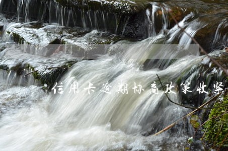 信用卡逾期协商政策收紧了吗