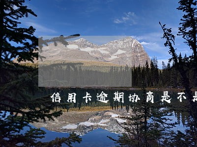 信用卡逾期协商是不是真的 信用卡逾期协商是不是真的