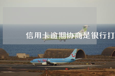 信用卡逾期协商是银行打电话么 信用卡逾期协商是银行打电话么