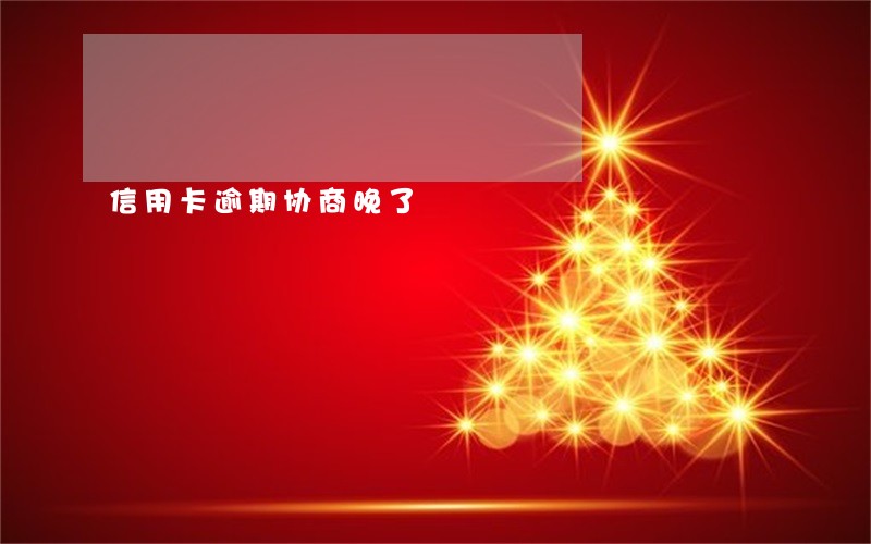 信用卡逾期协商晚了 信用卡逾期协商晚了