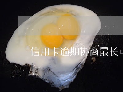 信用卡逾期协商最长可以分几期 信用卡逾期协商最长可以分几期