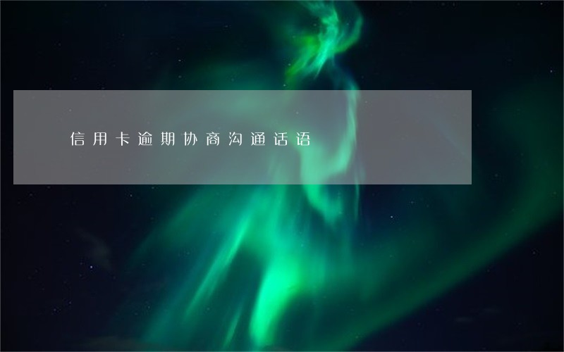 信用卡逾期协商沟通话语 信用卡逾期协商沟通话语