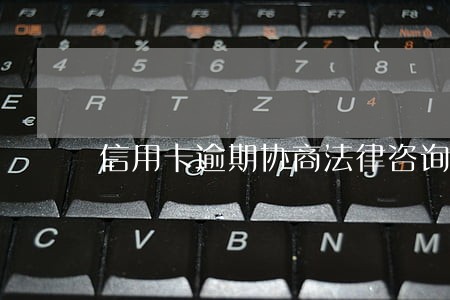 信用卡逾期协商法律咨询 信用卡逾期协商法律咨询