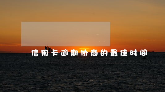 信用卡逾期协商的最佳时间 信用卡逾期协商的最佳时间