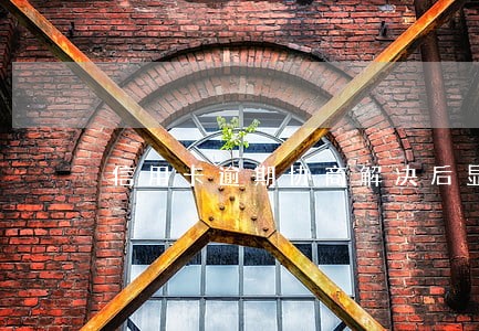 信用卡逾期协商解决后显示异常 信用卡逾期协商解决后显示异常