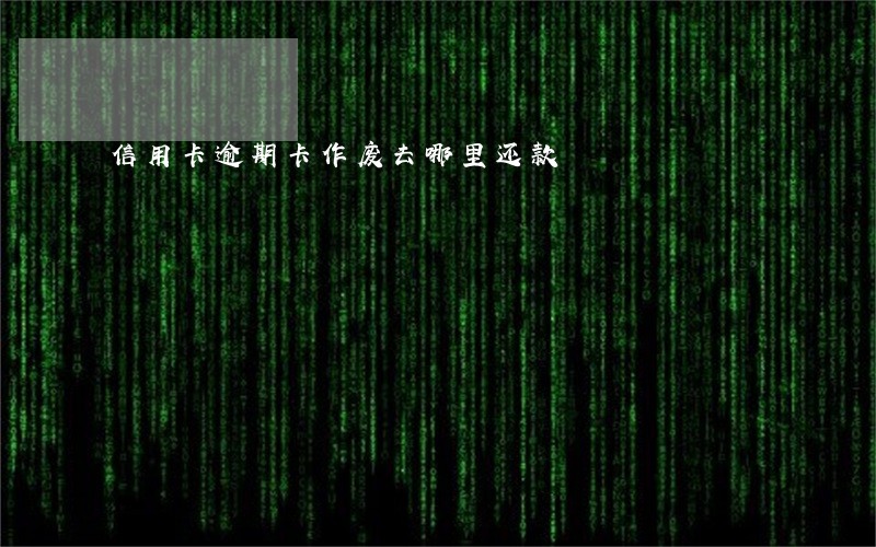 信用卡逾期卡作废去哪里还款 信用卡逾期卡作废去哪里还款