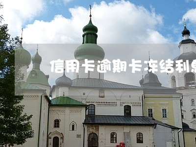 信用卡逾期卡冻结利息会上涨么 信用卡逾期卡冻结利息会上涨么