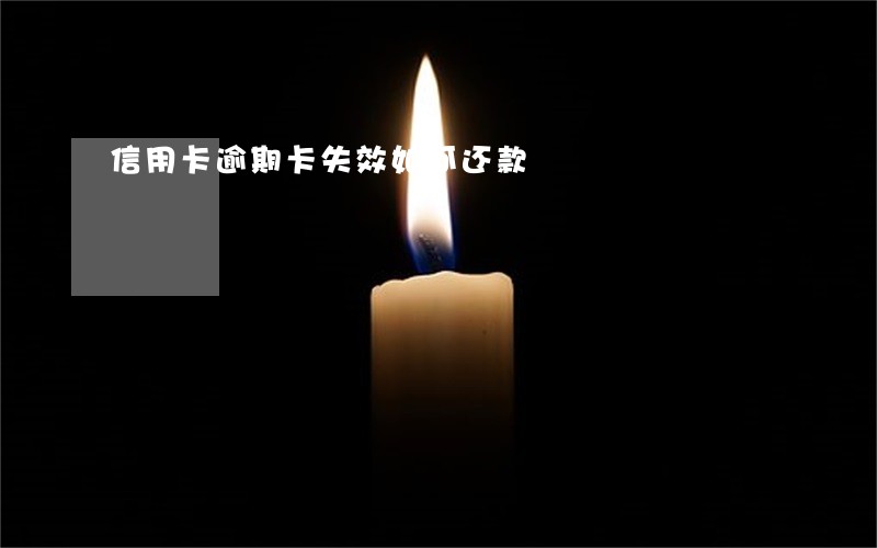 信用卡逾期卡失效如何还款