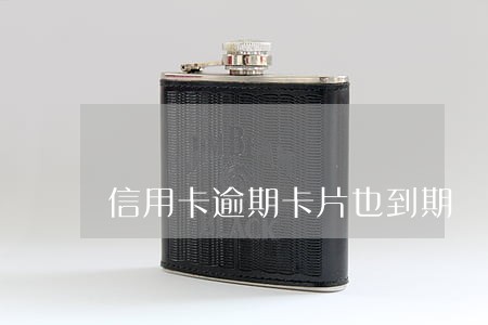 信用卡逾期卡片也到期 信用卡逾期卡片也到期