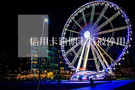 信用卡逾期卡片被停用 信用卡逾期卡片被停用