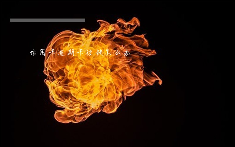 信用卡逾期卡被锁怎么办 信用卡逾期卡被锁怎么办