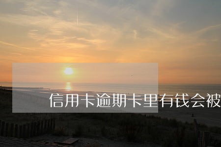信用卡逾期卡里有钱会被扣吗