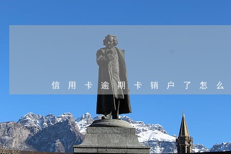 信用卡逾期卡销户了怎么办 信用卡逾期卡销户了怎么办