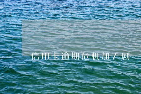 信用卡逾期危机加7剧 信用卡逾期危机加7剧